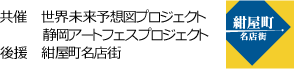 共催　世界未来予想図プロジェクト・静岡アートフェスプロジェクト　後援　紺屋町名店街