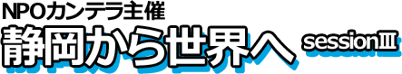 NPOカンテラ主催静岡から世界へsession3