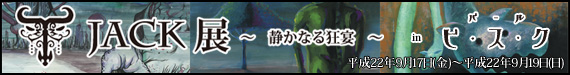 Tjack展～静かなる狂宴～inバールビスク　平成22年9月17日(金)～19日（日）開催